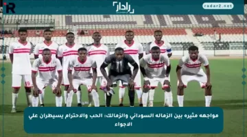 مواجهة مثيرة بين الزمالة السوداني والزمالك: الحب والاحترام يسيطران على الأجواء